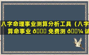 八字命理事业测算分析工具（八字算命事业 🐛 免费测 🐼 试）